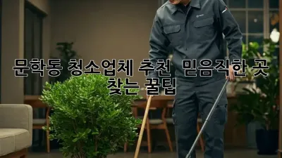 ✨ 문학동 청소업체 추천: 💎 믿음직한 곳 찾는 꿀팁! 🏡