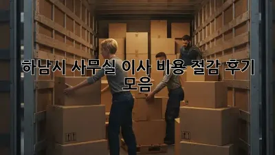 하남시 사무실 이사, 비용 절감 후기 모음!