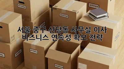 서울 중구 신당동 사무실 이사? 비즈니스 연속성 확보 전략! 💯