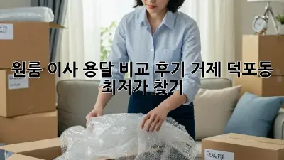 원룸 이사, 용달 비교 후기: 거제 덕포동 최저가 찾기!