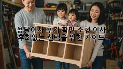 용달이사 후기 확인: 소형 이사, 후회없는 선택을 위한 가이드