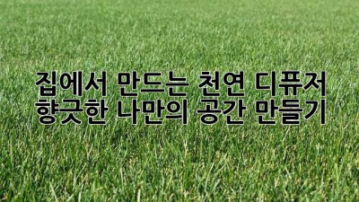 집에서 만드는 천연 디퓨저: 향긋한 나만의 공간 만들기